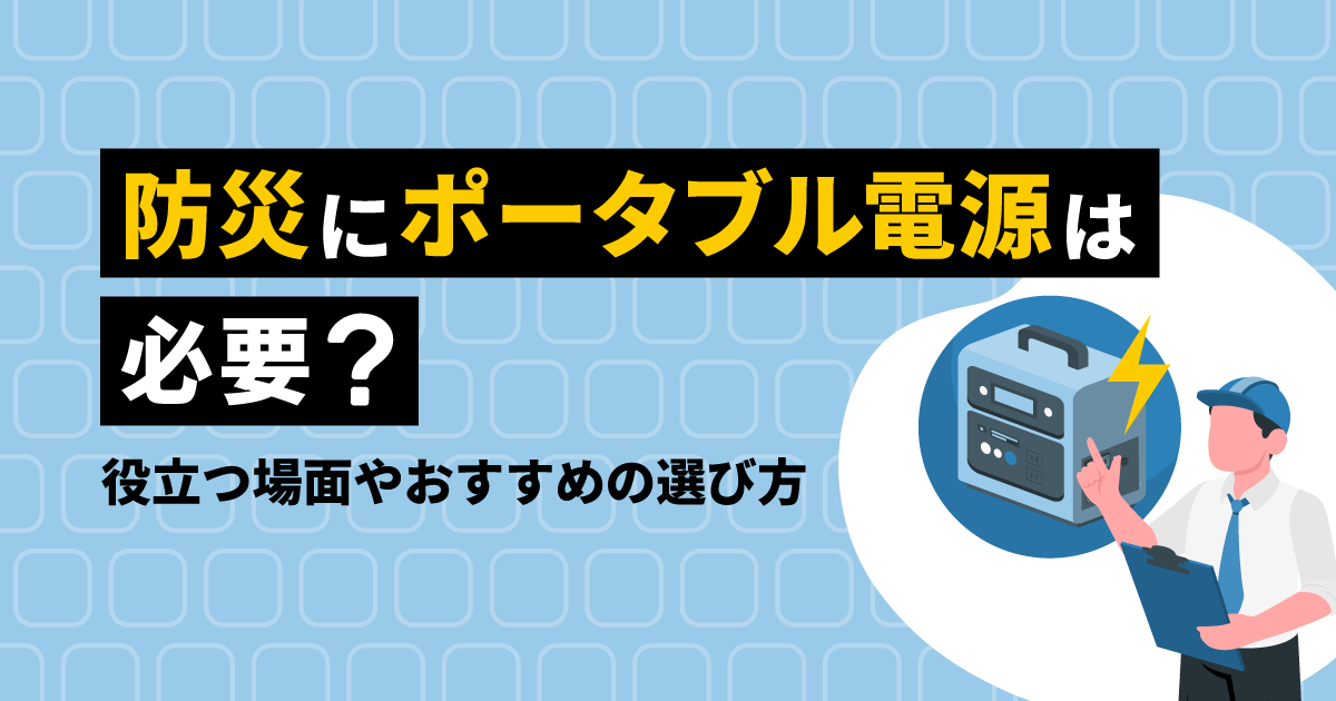 防災にポータブル電源は必要?|役立つ場面やおすすめの選び方