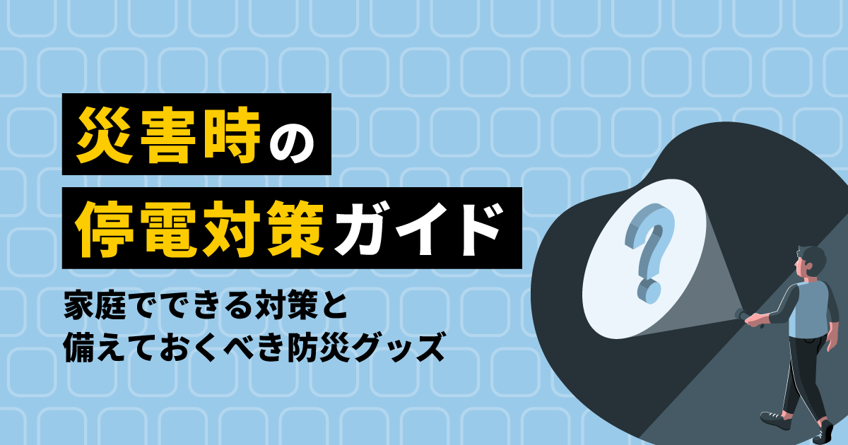 災害時の停電対策ガイド|家庭でできる対策と備えておくべき防災グッズ