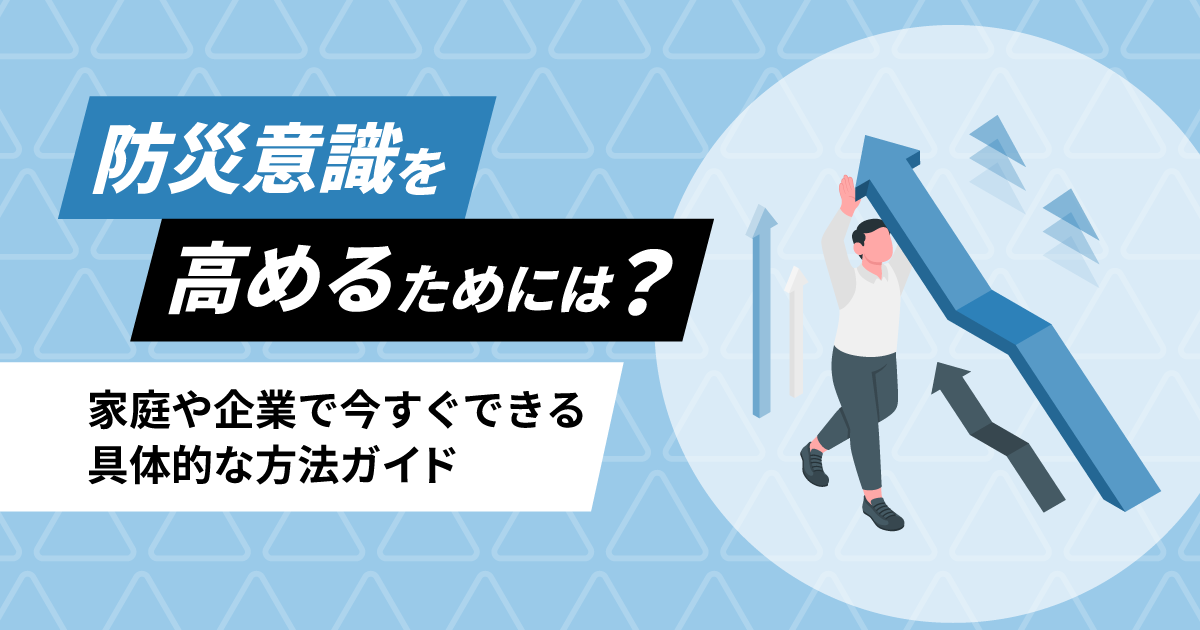 防災意識を高めるには？家庭や企業で今すぐできる具体的な方法ガイド