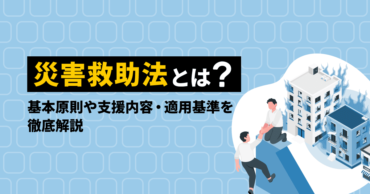 災害救助法とは？｜基本原則や支援内容・適用基準を徹底解説