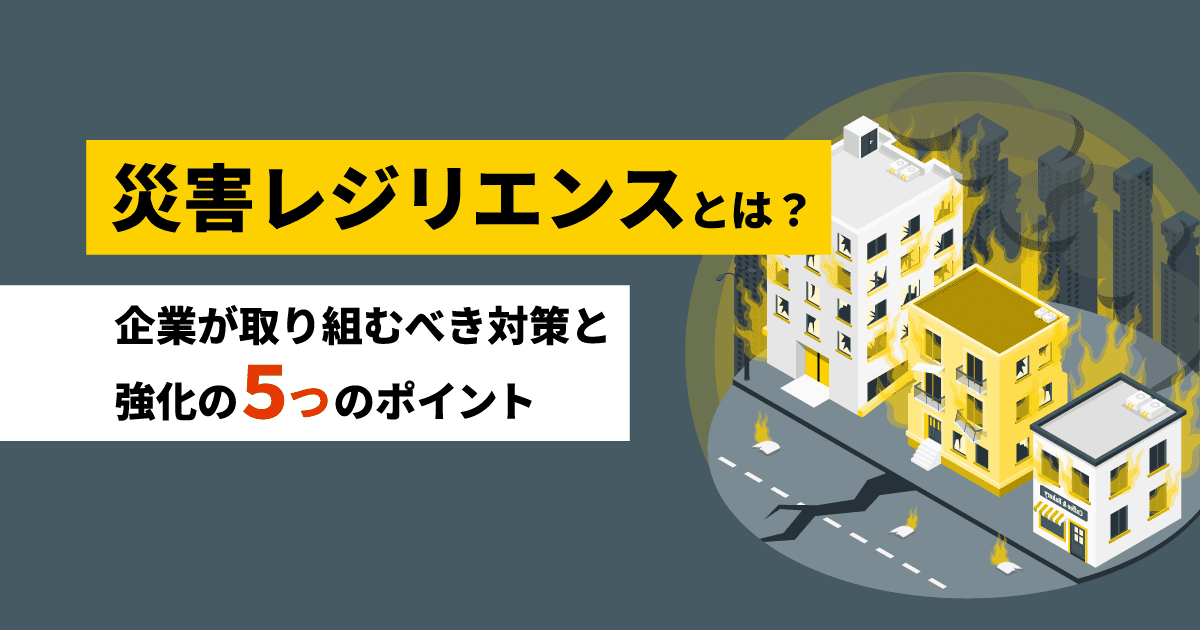 災害レジリエンスとは?|企業が取り組むべき対策と強化の5つのポイント