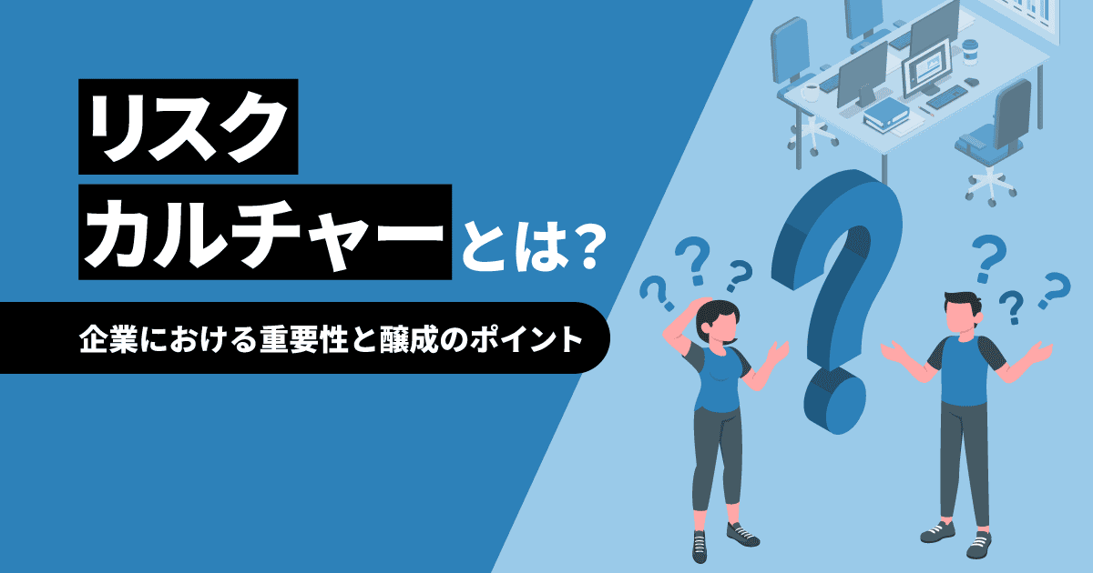 リスクカルチャーとは？｜企業における重要性と醸成のポイント