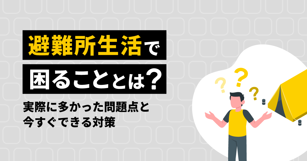 避難所生活で困ることとは?|具体的な問題点と今すぐできる対策