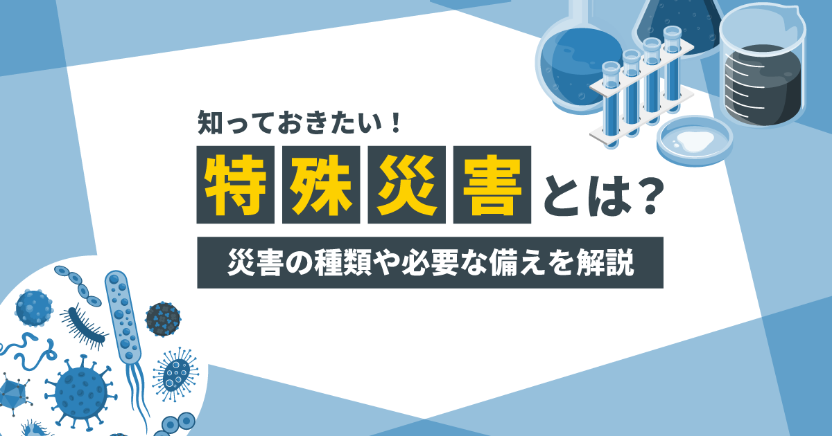 【知っておきたい!】特殊災害とは?|災害の種類や必要な備えを解説