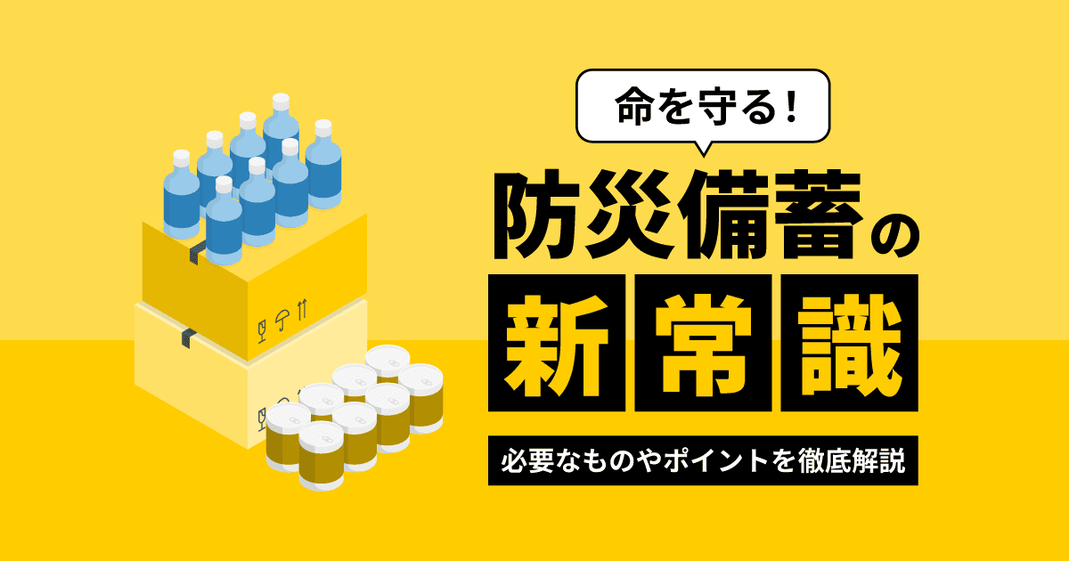 命を守る！防災備蓄の新常識｜必要なものやポイントを徹底解説