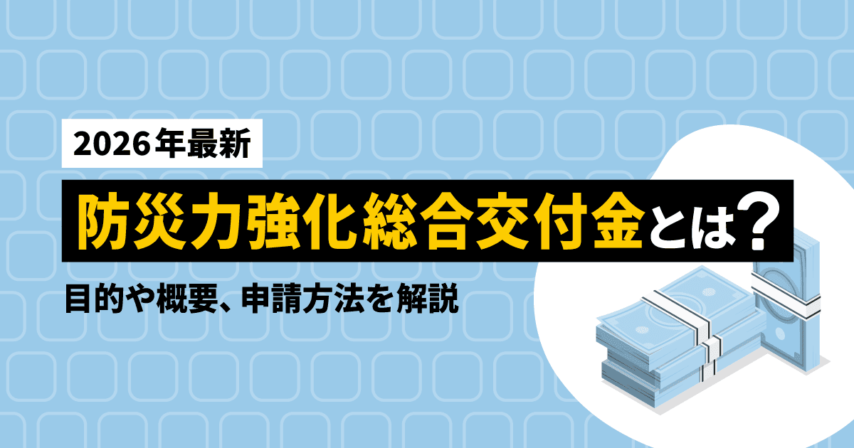 【2026年最新】防災力強化総合交付金とは？目的や概要、申請方法を解説