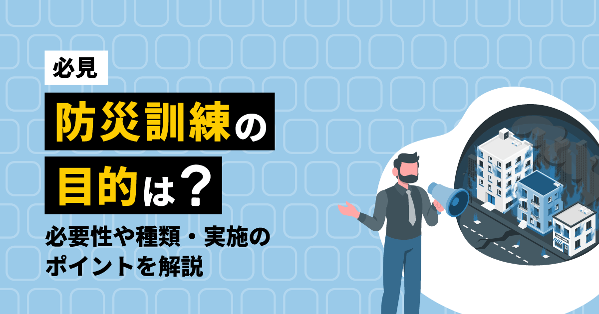 【必見】防災訓練の目的は？必要性や種類・実施のポイントを解説
