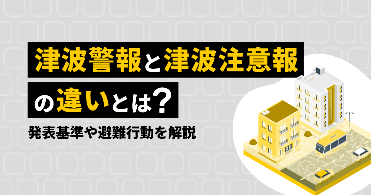 津波警報と津波注意報の違いとは？発表基準や避難行動を解説