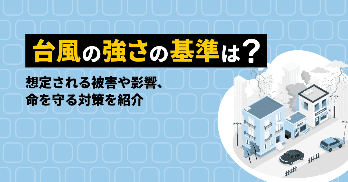 台風の強さの基準は?想定される被害や影響、命を守る対策を紹介