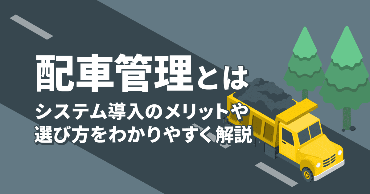 配車管理とは？システム導入のメリットや選び方をわかりやすく解説