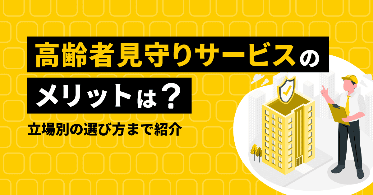 高齢者見守りサービスのメリットは?立場別の選び方まで紹介