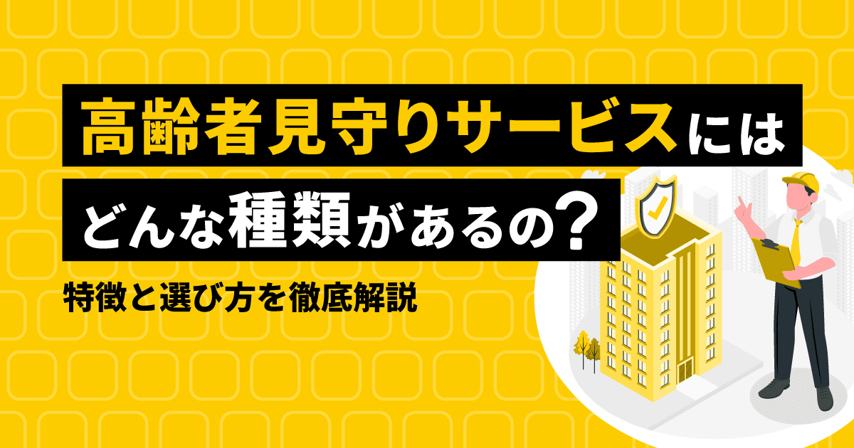 高齢者見守りサービスにはどんな種類がある?特徴と選び方を徹底解説