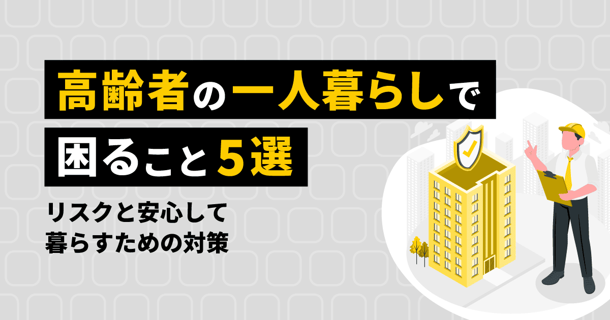 高齢者の一人暮らしで困ること5選|リスクと安心して暮らすための対策
