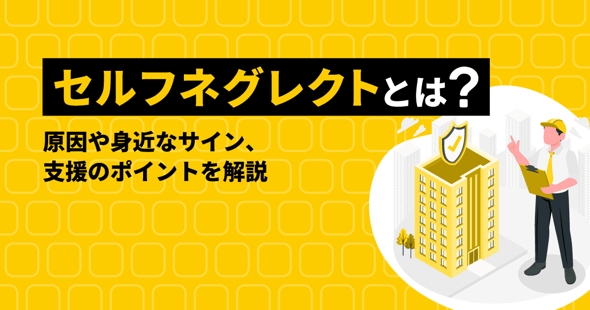 セルフネグレクトとは？原因や身近なサイン、支援のポイントを解説