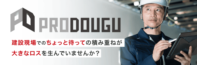 PRODOUGU 建設現場でのちょっと待っての積み重ねが大きなロスを生んでいませんか？