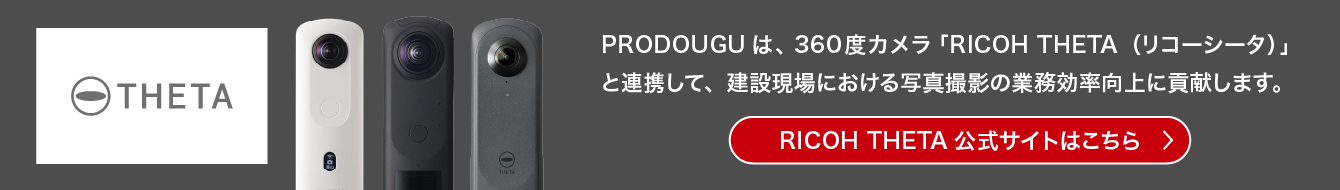 PRODOUGUは、360度カメラ「RICOH THETA（リコーシータ）」と連携して、建設現場における写真撮影の業務効率向上に貢献します。RICOH THETA 公式サイトはこちらをご確認ください