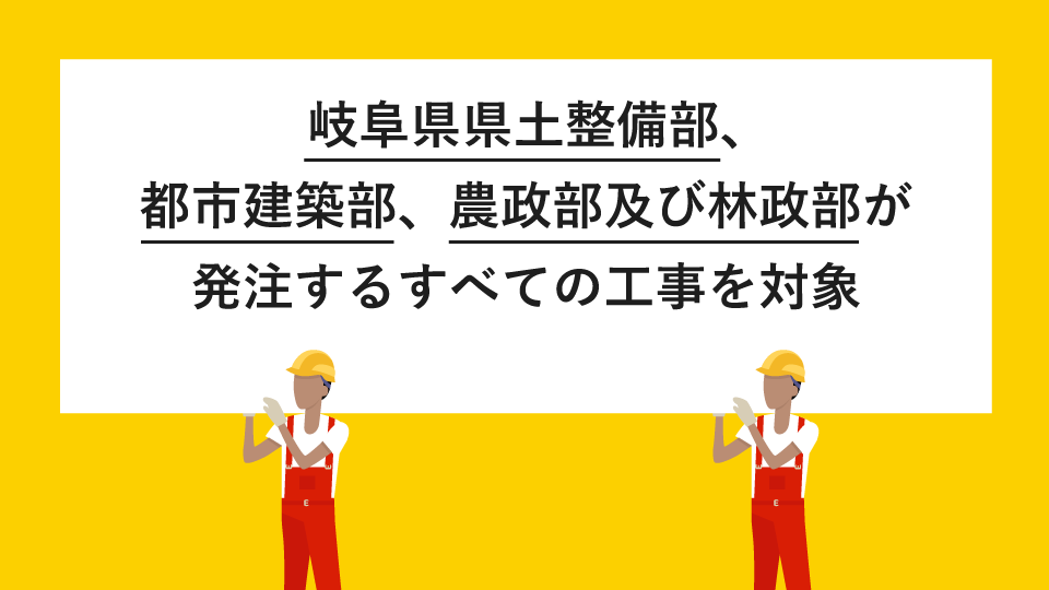 岐阜県県土整備部、都市建築部、農政部及び林政部が発注するすべての工事を対象