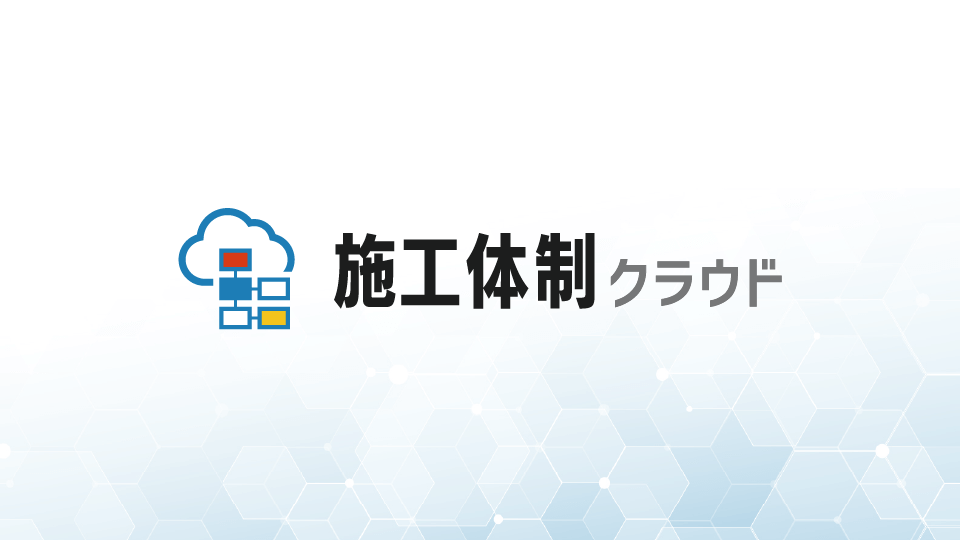 施工体制に関する書類の作成から保管までクラウドで一元管理